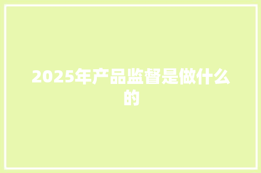 2025年产品监督是做什么的