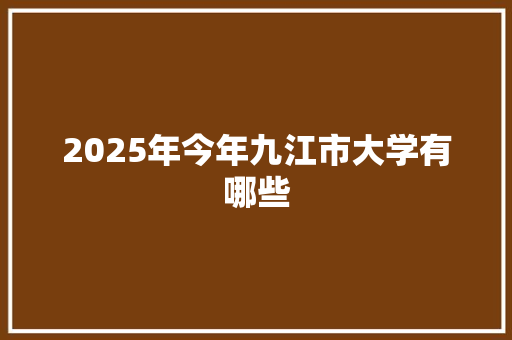 2025年今年九江市大学有哪些