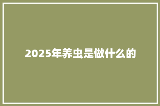 2025年养虫是做什么的
