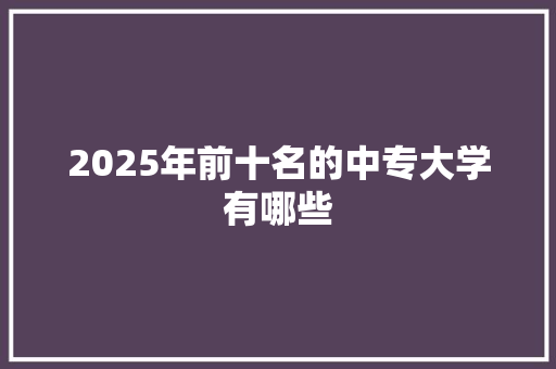 2025年前十名的中专大学有哪些