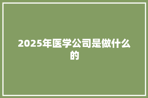 2025年医学公司是做什么的
