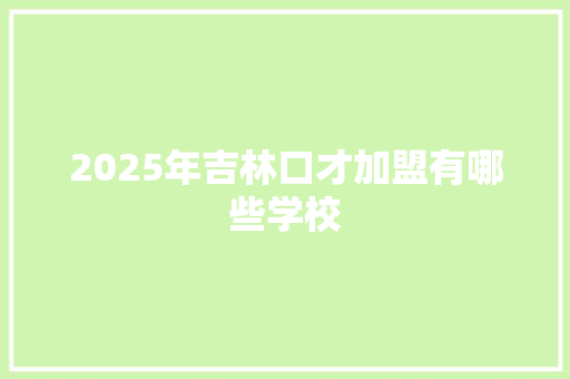 2025年吉林口才加盟有哪些学校