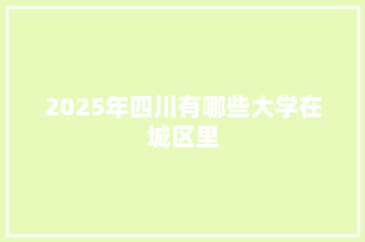 2025年四川有哪些大学在城区里