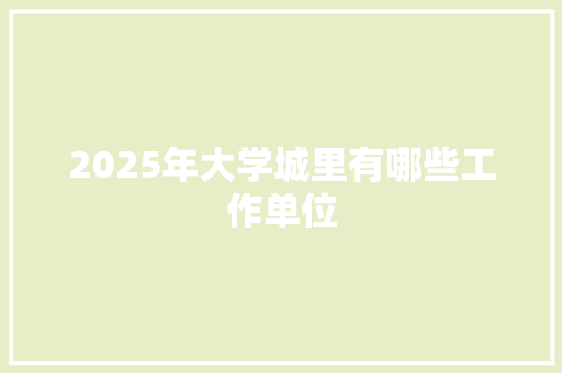 2025年大学城里有哪些工作单位