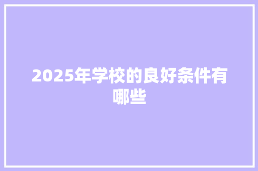 2025年学校的良好条件有哪些