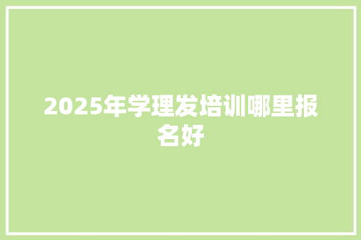 2025年学理发培训哪里报名好