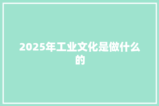 2025年工业文化是做什么的