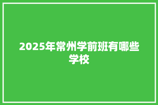 2025年常州学前班有哪些学校