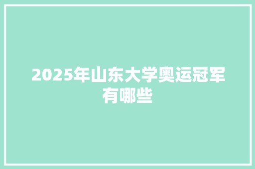 2025年山东大学奥运冠军有哪些