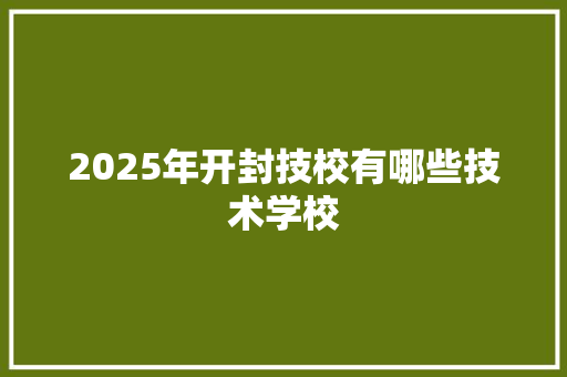 2025年开封技校有哪些技术学校
