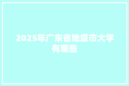 2025年广东省地级市大学有哪些