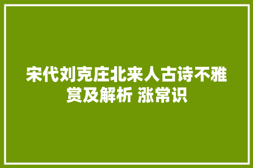宋代刘克庄北来人古诗不雅赏及解析 涨常识