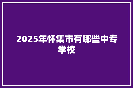 2025年怀集市有哪些中专学校