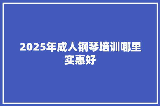 2025年成人钢琴培训哪里实惠好
