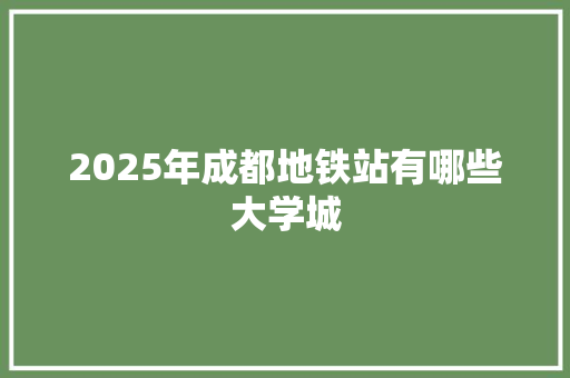 2025年成都地铁站有哪些大学城