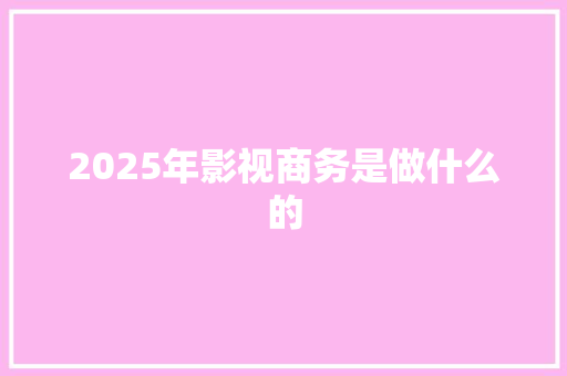 2025年影视商务是做什么的
