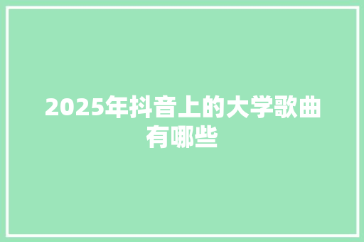 2025年抖音上的大学歌曲有哪些