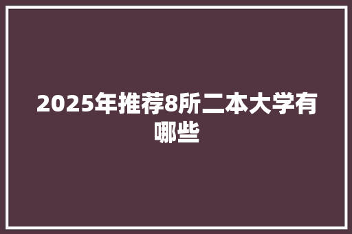 2025年推荐8所二本大学有哪些