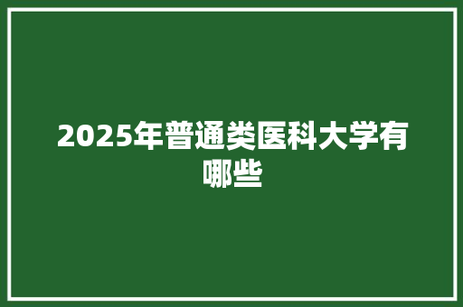 2025年普通类医科大学有哪些