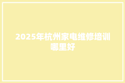 2025年杭州家电维修培训哪里好