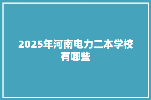 2025年河南电力二本学校有哪些
