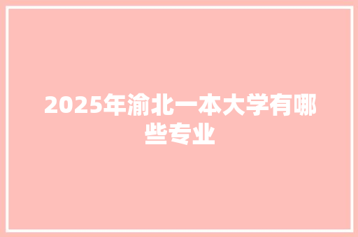 2025年渝北一本大学有哪些专业