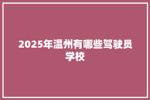 2025年温州有哪些驾驶员学校