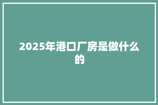 2025年港口厂房是做什么的