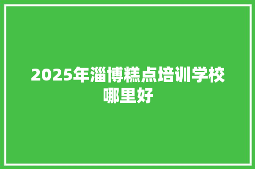 2025年淄博糕点培训学校哪里好