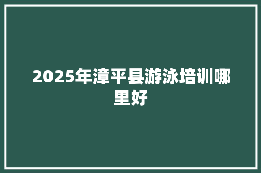 2025年漳平县游泳培训哪里好