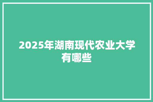 2025年湖南现代农业大学有哪些