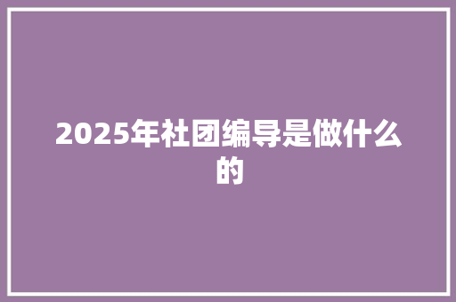 2025年社团编导是做什么的