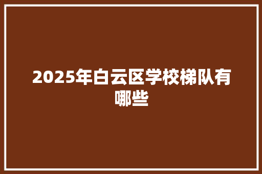 2025年白云区学校梯队有哪些