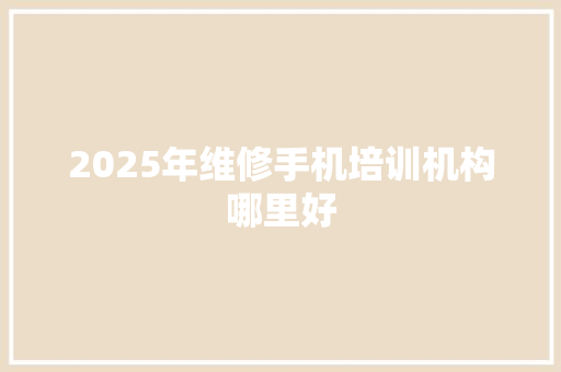 2025年维修手机培训机构哪里好