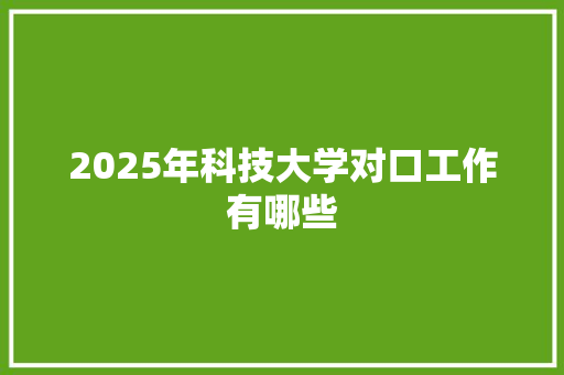 2025年科技大学对口工作有哪些