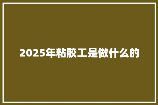 2025年粘胶工是做什么的