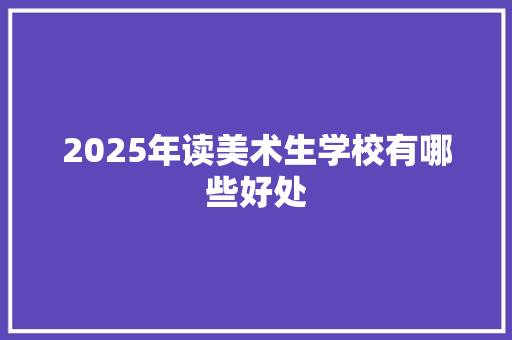 2025年读美术生学校有哪些好处