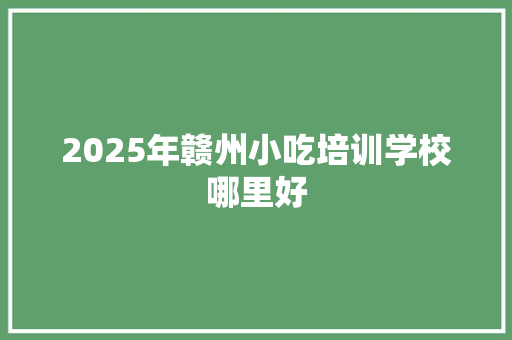 2025年赣州小吃培训学校哪里好