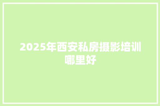 2025年西安私房摄影培训哪里好
