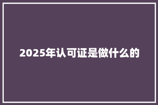 2025年认可证是做什么的