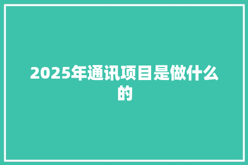 2025年通讯项目是做什么的