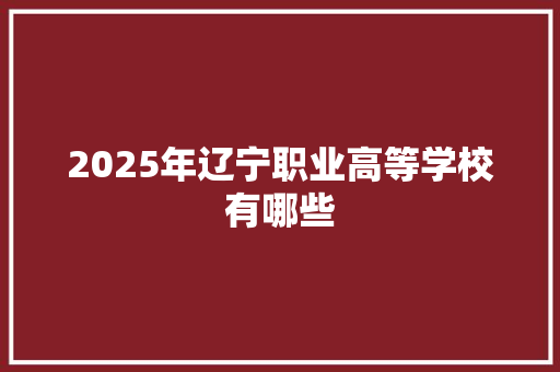 2025年辽宁职业高等学校有哪些