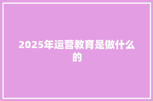 2025年运营教育是做什么的