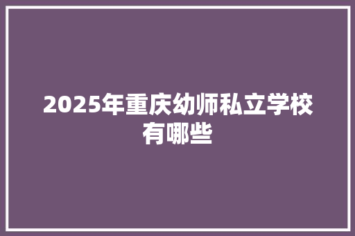 2025年重庆幼师私立学校有哪些