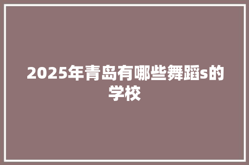 2025年青岛有哪些舞蹈s的学校