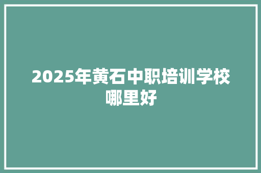 2025年黄石中职培训学校哪里好