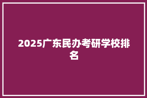 2025广东民办考研学校排名