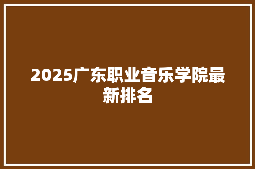 2025广东职业音乐学院最新排名