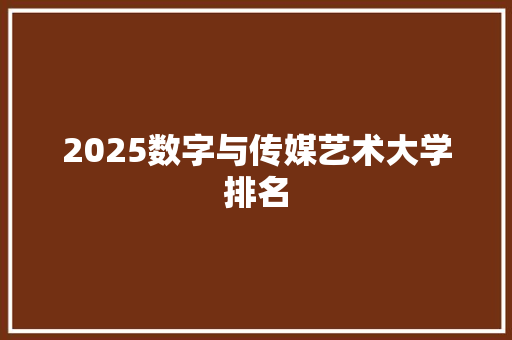 2025数字与传媒艺术大学排名