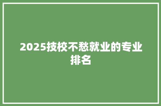 2025技校不愁就业的专业排名